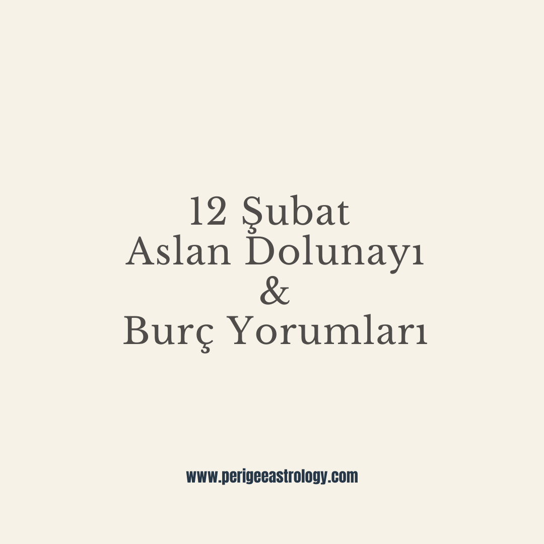 12 Şubat Aslan Dolunayı & Burç Yorumları