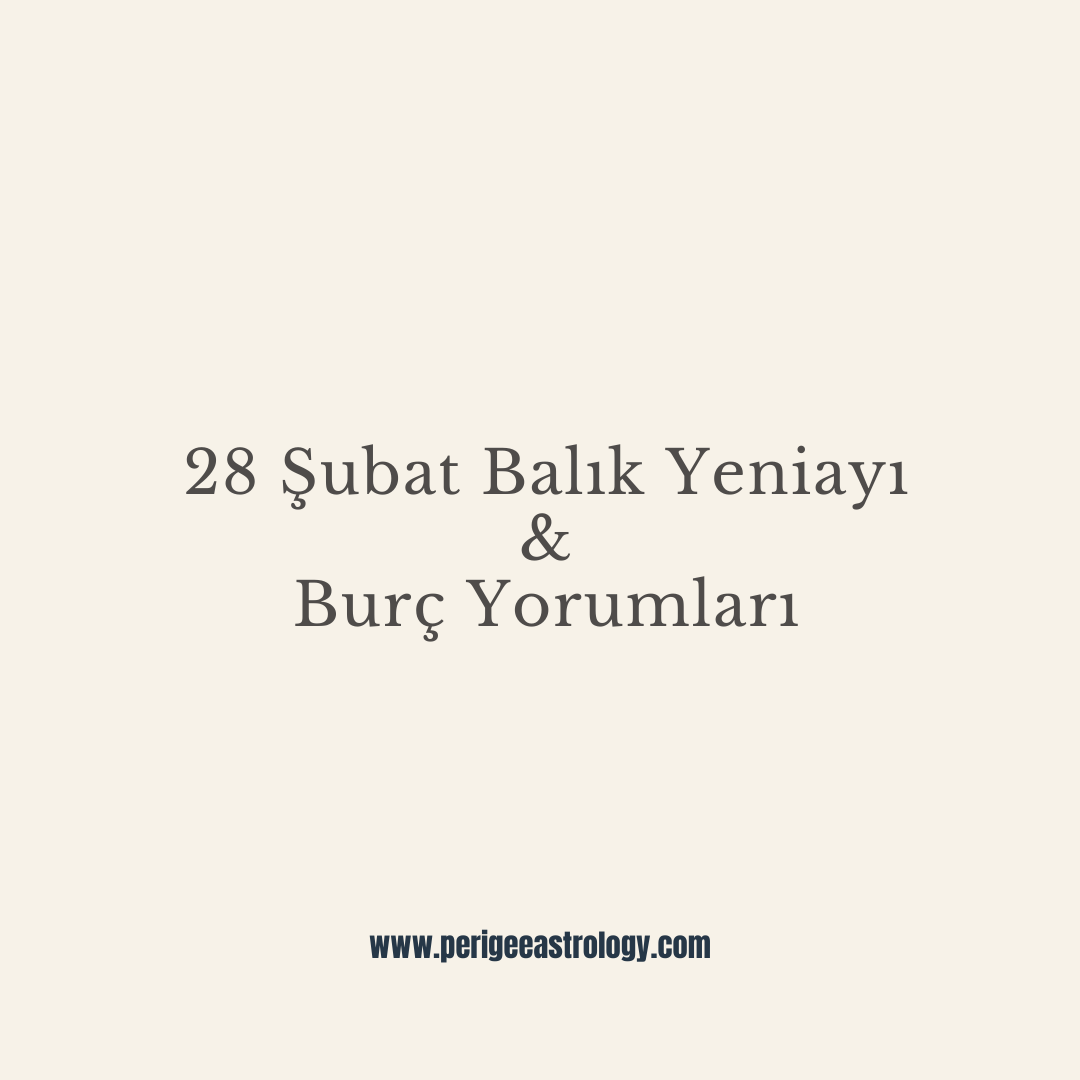 28 Şubat Balık Yeniayı & Burç Yorumları